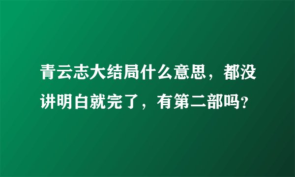 青云志大结局什么意思,都没讲明白就完了,有第二部吗?