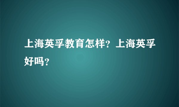 上海英孚教育怎样？上海英孚好吗？