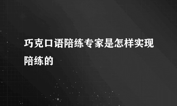 巧克口语陪练专家是怎样实现陪练的