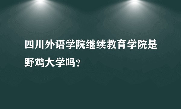 四川外语学院继续教育学院是野鸡大学吗？