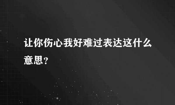 让你伤心我好难过表达这什么意思？