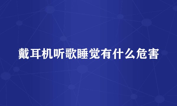 戴耳机听歌睡觉有什么危害