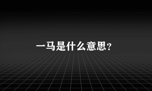 一马是什么意思？