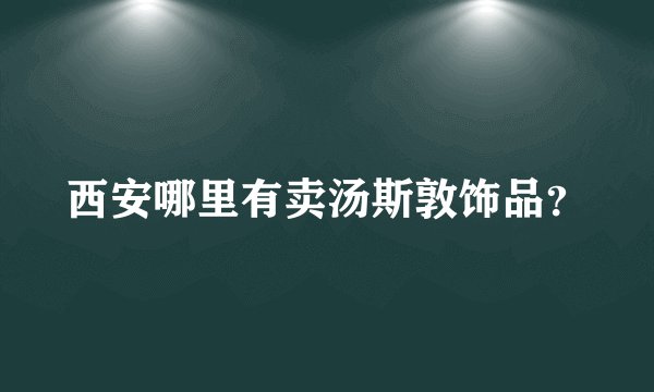 西安哪里有卖汤斯敦饰品？