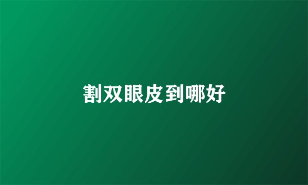 割双眼皮到哪好