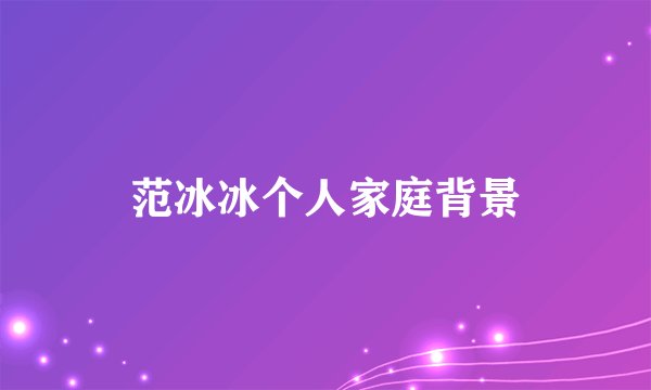 范冰冰个人家庭背景