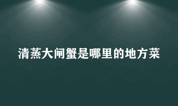 清蒸大闸蟹是哪里的地方菜