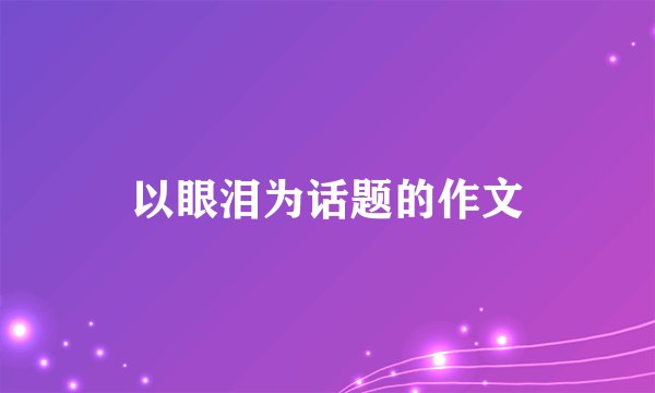 以眼泪为话题的作文