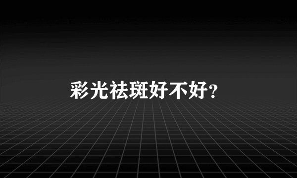 彩光祛斑好不好?