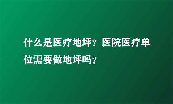 什么是医疗地坪？医院医疗单位需要做地坪吗？