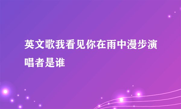 英文歌我看见你在雨中漫步演唱者是谁