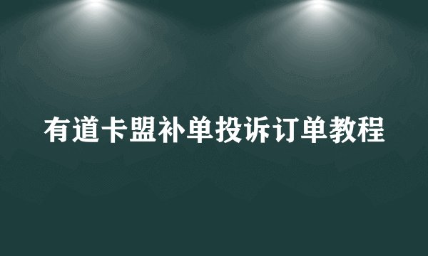 有道卡盟补单投诉订单教程