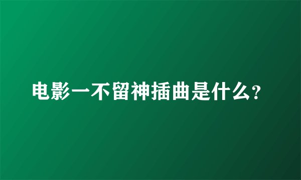 电影一不留神插曲是什么？