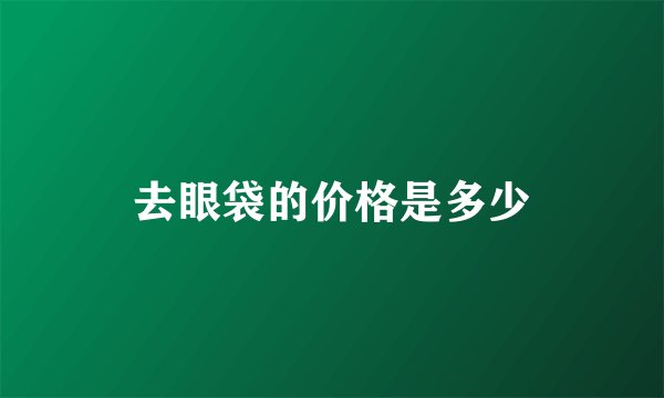 去眼袋的价格是多少