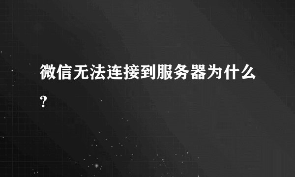 微信无法连接到服务器为什么?