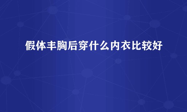 假体丰胸后穿什么内衣比较好