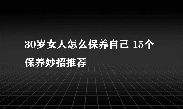 30岁女人怎么保养自己 15个保养妙招推荐