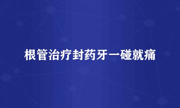 根管治疗封药牙一碰就痛