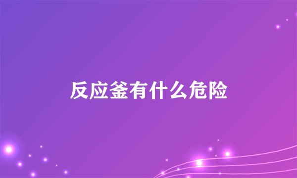 反应釜有什么危险