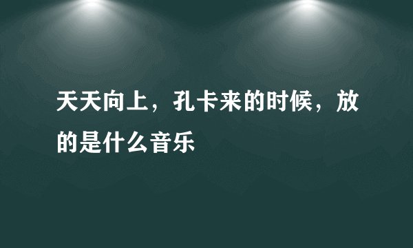 天天向上，孔卡来的时候，放的是什么音乐
