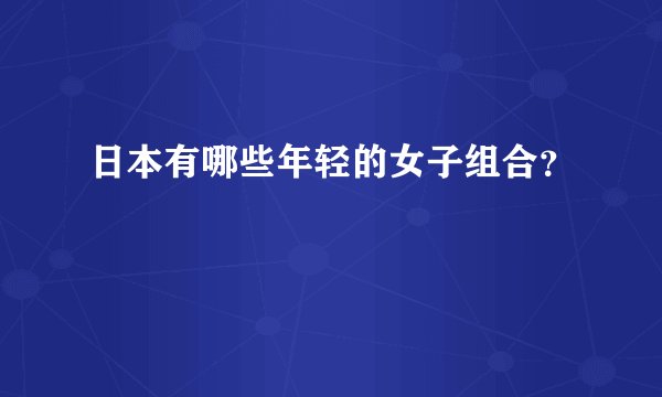 日本有哪些年轻的女子组合？