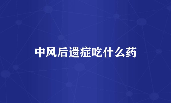 中风后遗症吃什么药