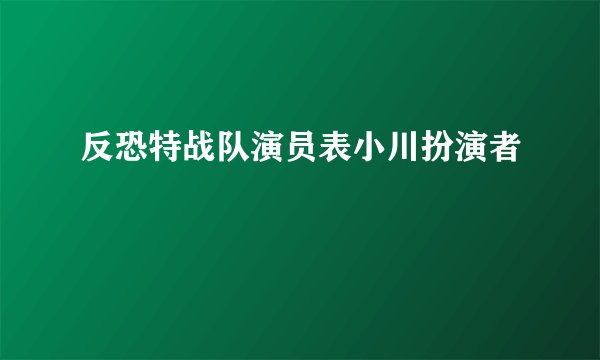 反恐特战队演员表小川扮演者