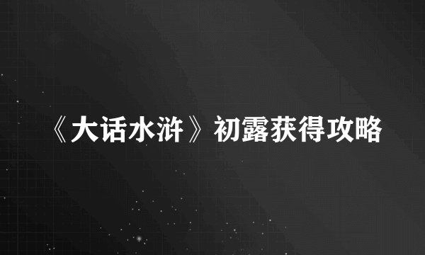 《大话水浒》初露获得攻略