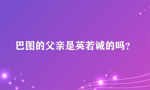 巴图的父亲是英若诚的吗？
