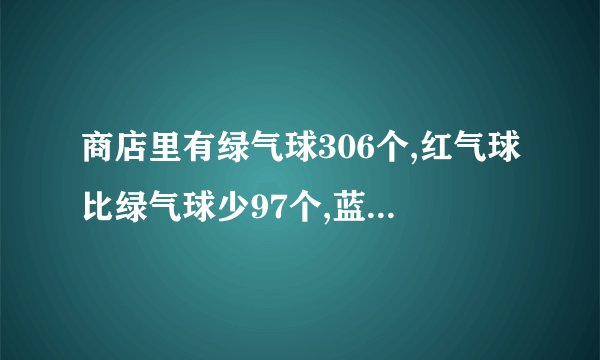 商店里有绿气球306个,红气球比绿气球少97个,蓝气球比红气球多89个。商店里有蓝气球多少个?