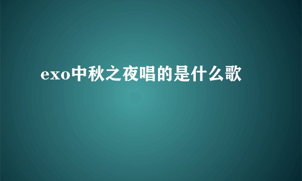 exo中秋之夜唱的是什么歌