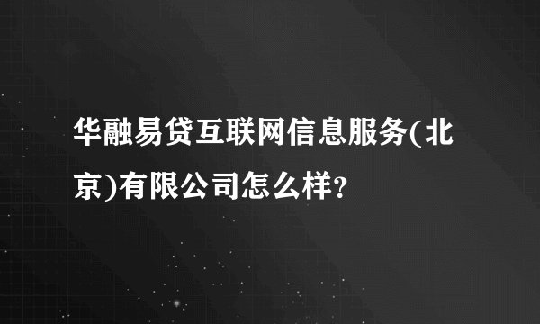 华融易贷互联网信息服务(北京)有限公司怎么样？