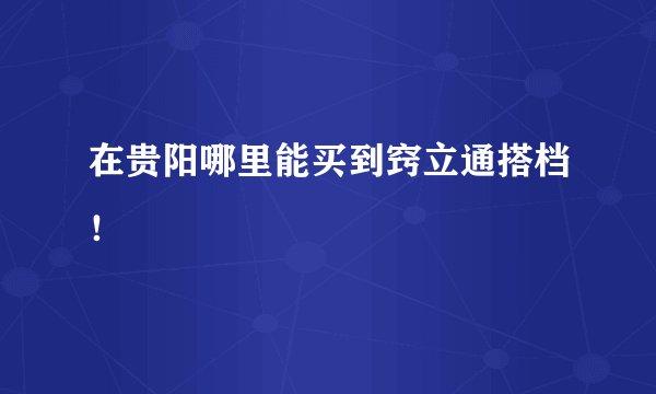 在贵阳哪里能买到窍立通搭档！
