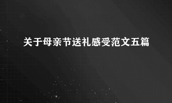 关于母亲节送礼感受范文五篇