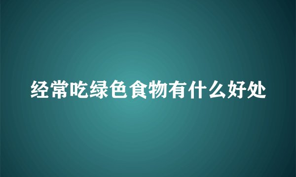 经常吃绿色食物有什么好处
