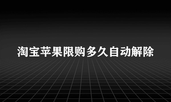 淘宝苹果限购多久自动解除