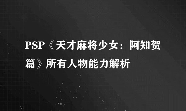 PSP《天才麻将少女:阿知贺篇》所有人物能力解析