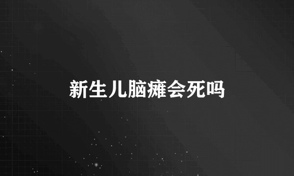 新生儿脑瘫会死吗