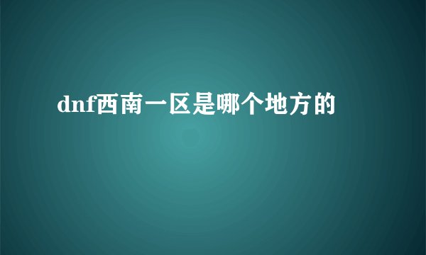 dnf西南一区是哪个地方的