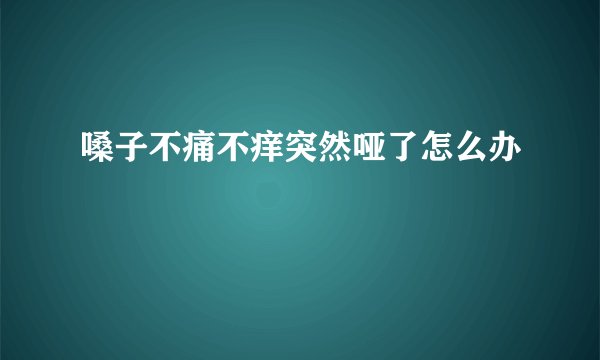 嗓子不痛不痒突然哑了怎么办