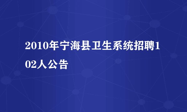 2010年宁海县卫生系统招聘102人公告
