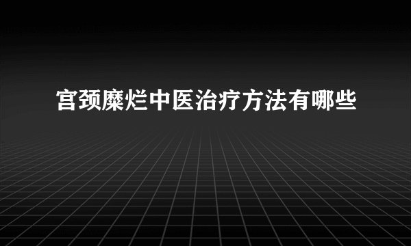 宫颈糜烂中医治疗方法有哪些