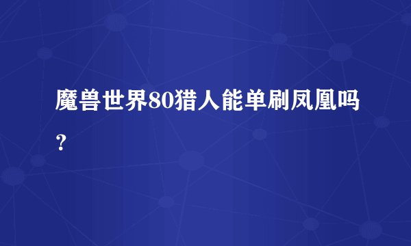 魔兽世界80猎人能单刷凤凰吗？