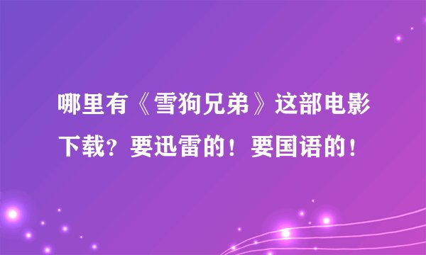 哪里有《雪狗兄弟》这部电影下载？要迅雷的！要国语的！