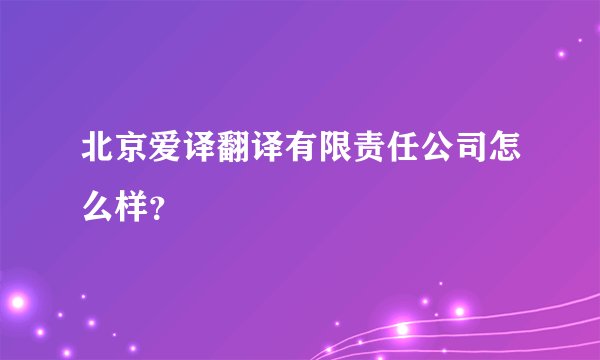 北京爱译翻译有限责任公司怎么样?