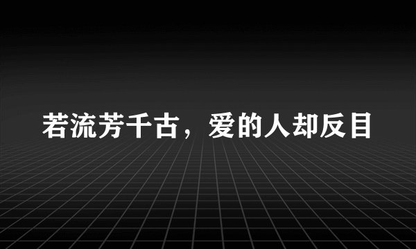 若流芳千古，爱的人却反目