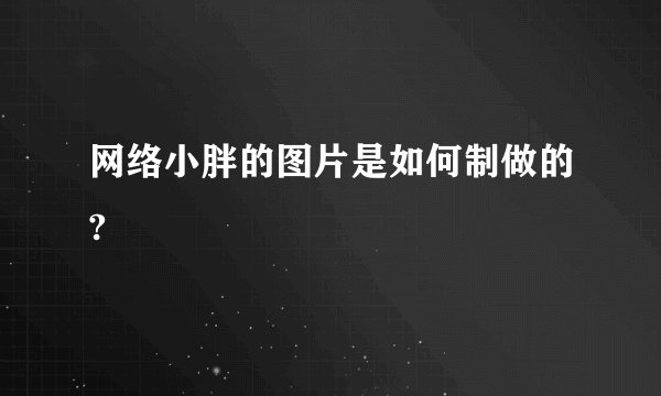 网络小胖的图片是如何制做的?