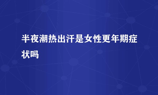 半夜潮热出汗是女性更年期症状吗