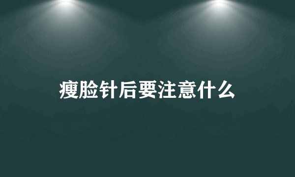 瘦脸针后要注意什么