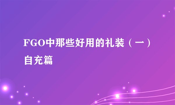 FGO中那些好用的礼装（一）自充篇